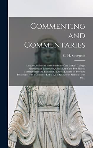 Commenting and Commentaries: Lectures Addressed to the Students of the Pastor's College, Metropolitan Tabernacle, With a List of the Best Biblical ... Preachers: With a Complete List of All Of... by C H (Charles Haddon) 183 Spurgeon