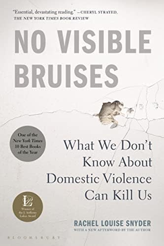 No Visible Bruises: What We Don’t Know About Domestic Violence Can Kill Us by Rachel Louise Louise Snyder