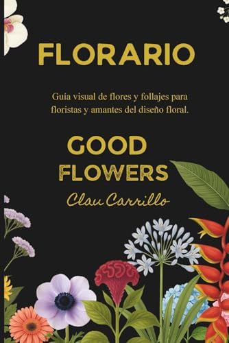 FLORARIO GOOD FLOWERS: GUIA VISUAL DE FLORES Y FOLLAJES POR CLAU CARRILLO (Spanish Edition) by CLAUDIA CARRILLO