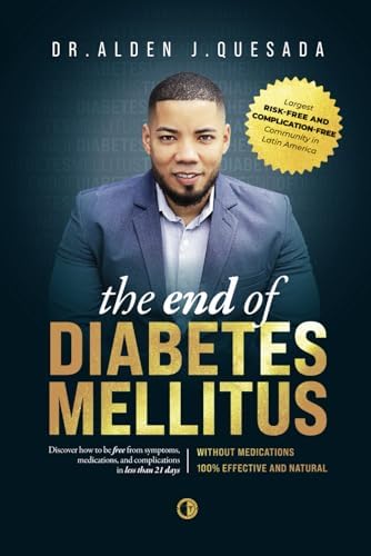 THE END OF DIABETES MELLITUS: The #1 Method Saving Thousands of Lives by Helping to Reverse Symptoms, Eliminate Medications, and Live Without Complications in a 100% Natural Way by Dr. ALDEN J. QUESADA