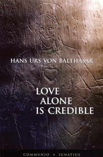 Love Alone Is Credible by Fr. Hans Urs Von Balthasar
