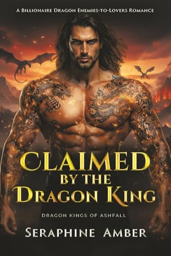 Claimed by the Dragon King: A Billionaire Dragon Enemies-to-Lovers Romance (Dragon Kings of Ashfall) by Seraphine Amber