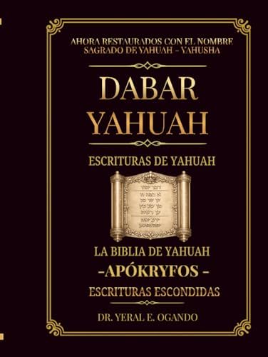 Dabar Yahuah - Escrituras de Yahuah: La Biblia de Yahuah - Apókryfos - Escrituras Escondidas (Dabar Yahuah Yahuah Scriptures) (Spanish Edition) by Dr. Yeral E. Ogando