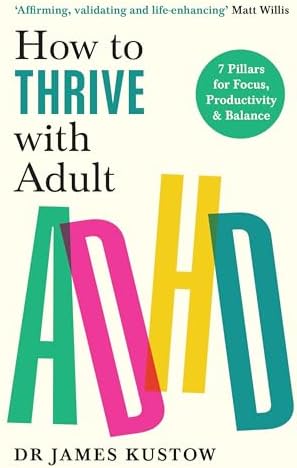 How to Thrive with Adult ADHD: The 7-Pillar Plan for focus, productivity and joy by James Kustow