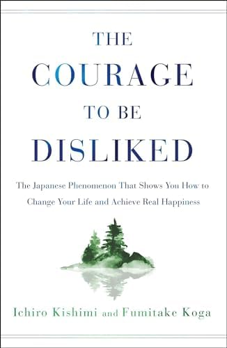 The Courage to Be Disliked: The Japanese Phenomenon That Shows You How to Change Your Life and Achieve Real Happiness by Ichiro Kishimi