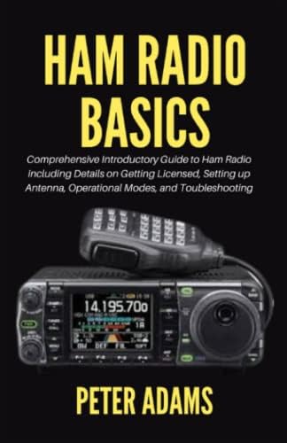 Ham Radio basics: Comprehensive Introductory Guide to Ham Radio including Details on Getting Licensed, Setting up Antenna, Operational Modes, and Troubleshooting by Peter Adams
