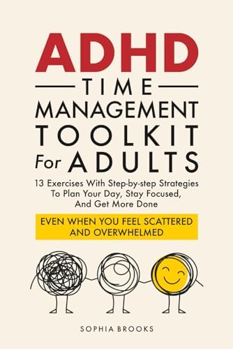 ADHD Time Management Toolkit For Adults: 13 Exercises With Step-by-step Strategies To Plan Your Day, Stay Focused, And Get More Done Even When You Feel Scattered And Overwhelmed by Sophia Brooks