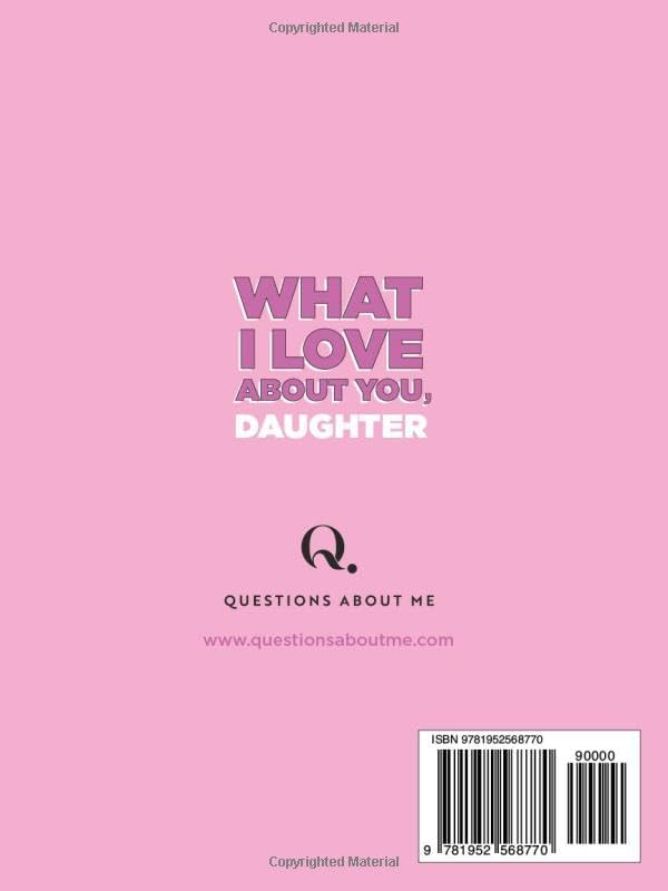 What I Love About You, Daughter: 30 Things I Love About You and the Reasons Why I Love You Fill-in-the-Blank Gift Book. Gifts for Daughters of Any Age. Ideal for Ages 9+ by Questions About Me