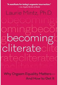 Becoming Cliterate: Why Orgasm Equality Matters--And How to Get It by Laurie Mintz