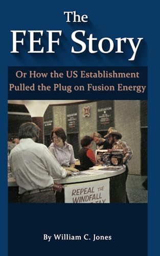 The FEF Story: Or How The US Establishment Pulled the Plug on Fusion Energy by Mr. William C Jones