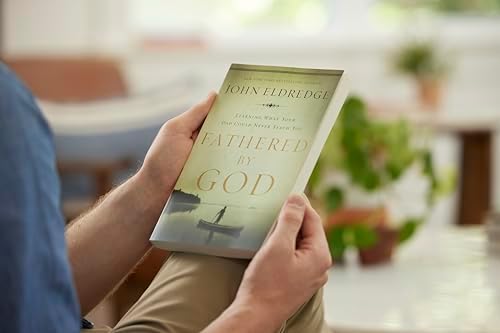 Fathered by God: Learning What Your Dad Could Never Teach You (Embark on the Path to Authentic Manhood and Discover the True Meaning of Masculinity) – The Perfect Father’s Day Gift for Christian Dads by John Eldredge