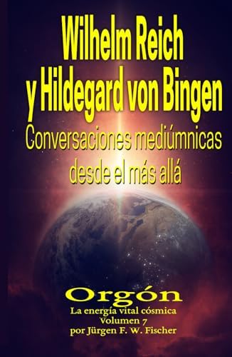 Wilhelm Reich y Hildegard von Bingen - Conversaciones mediúmnicas desde el más allá: Orgón La energía vital cósmica Volumen 7 (Spanish Edition) by Jürgen F. W. Fischer