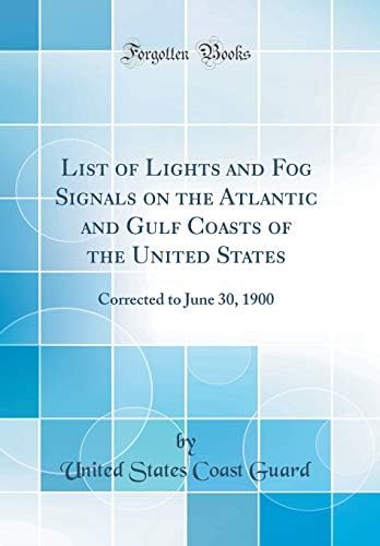 List of Lights and Fog Signals on the Atlantic and Gulf Coasts of the United States: Corrected to June 30, 1900 (Classic Reprint) by U.S. Coast Guard