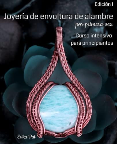 Joyería de envoltura de alambre por primera vez: Edición 1 Curso Intensivo para Principiantes (Spanish Edition) by Erika Pal