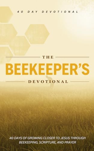 The Beekeeper's Devotional: 40 Christian Daily Devotions for Beekeeping and Beekeepers For Encouragement, Prayers, and Scripture Inspired by Bees and Beekeeping by The 40 Day Devotional