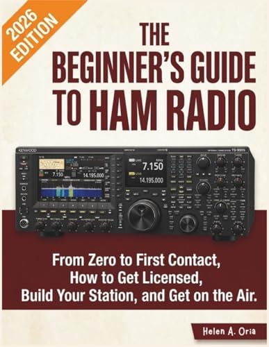THE BEGINNER'S GUIDE TO HAM RADIO: From Zero to First Contact, How to Get Licensed, Build Your Station, and Get on the Air by Helen A. Oria