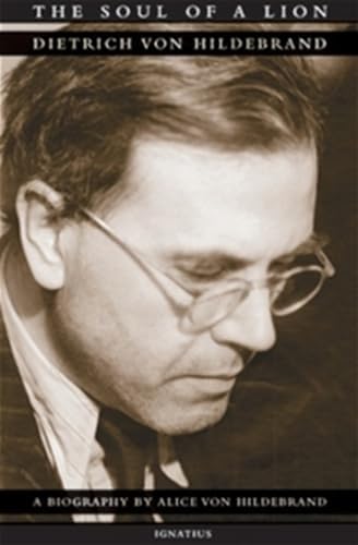 The Soul of a Lion: The Life of Dietrich von Hildebrand by Dr. Alice Von Hildebrand
