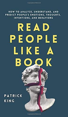 Read People Like a Book: How to Analyze, Understand, and Predict People's Emotions, Thoughts, Intentions, and Behaviors by Patrick King