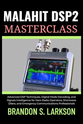 Malahit DSP2 Masterclass: Advanced DSP Techniques, Digital Mode Decoding, and Signals Intelligence for Ham Radio Operators, Shortwave DXers, and ... (The Modern Amateur Radio Mastery Series) by Brandon S. Larkson