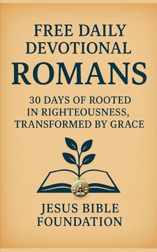 FREE DAILY DEVOTIONAL ROMANS: 30 Days of Rooted in Righteousness, Transformed by Grace by Jesus Bible Foundation