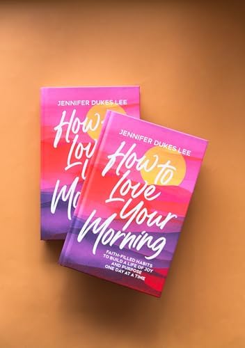How to Love Your Morning: Faith-Filled Habits to Build a Life of Joy and Purpose One Day at a Time (Develop Rituals, Routines, and Prayers to See New Mercies Every Sunrise) ― Gift for Women & Mom by Jennifer Dukes Lee