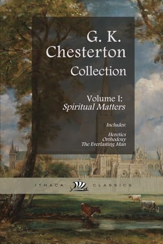 Chesterton Classics Collection. Heretics, Orthodoxy, and The Everlasting Man: Volume I: Spiritual Matters by G. K. Chesterton
