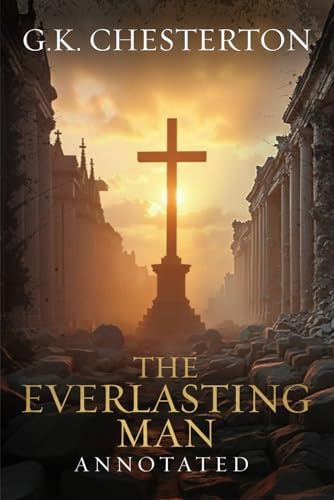 The Everlasting Man: Original, Complete & Unabridged 1925 Edition with Exclusive Annotation and Author Biography (G.K. Chesterton Collection) by G.K. Chesterton