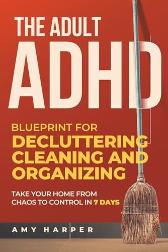The Adult ADHD Blueprint for Decluttering, Cleaning and Organizing: Take Your Home from Chaos to Control in 7 Days (Overcoming Adult ADHD Challenges) by Amy Harper