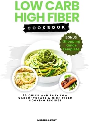 Low Carb High Fiber Cookbook: 20 Quick And Easy Low Carbohydrate & High Fiber Cooking Recipes (Cooking for Optimal Health) by Mildred A. Kelly
