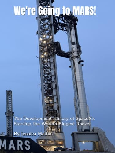 We're Going to MARS! The Development History of SpaceX's Starship, the World's Biggest Rocket by Jessica Mathis