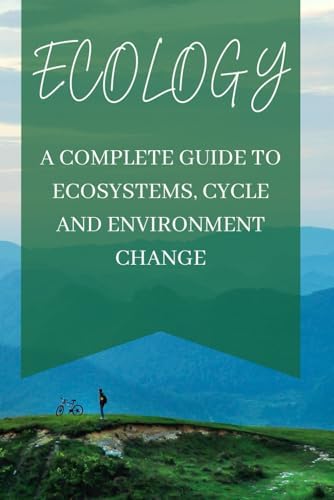 Ecology: A Complete Guide to Ecosystems, Cycles, and Environmental Change: Understanding biotic and abiotic factors, nutrient cycles, pollution, climate change, and the future of our planet by Bint -e- Dilshad