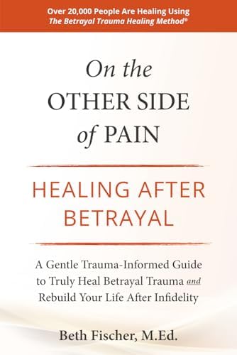 On the Other Side of Pain: Healing After Betrayal: A Gentle Trauma-Informed Guide to Truly Heal Betrayal Trauma and Rebuild Your Life After Infidelity by Beth Fischer M.Ed.