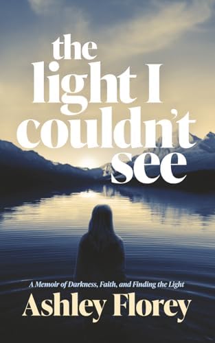the light I couldn't see: A Memoir of Darkness, Faith, and Finding the Light by Ashley Florey