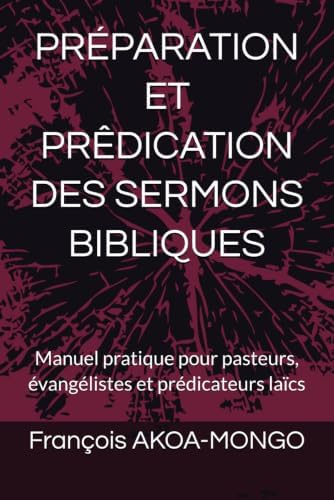 PRÉPARATION ET PRÊDICATION DES SERMONS BIBLIQUES: Manuel pratique pour pasteurs, évangélistes et prédicateurs laïcs (French Edition) by François AKOA-MONGO