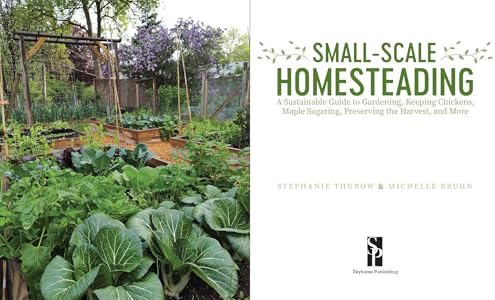 Small-Scale Homesteading: A Sustainable Guide to Gardening, Keeping Chickens, Maple Sugaring, Preserving the Harvest, and More by Michelle Bruhn