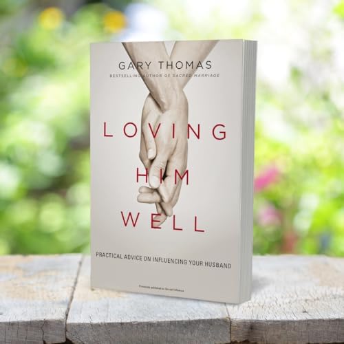 Loving Him Well: Practical Advice on Influencing Your Husband by Gary Thomas
