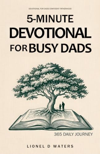 Devotional for Dads Confident Fatherhood: A Practical 5-Minute Daily Devotional for Busy Dads to Strengthen Family Bonds and Trust Without Extra Time by Lionel D Waters