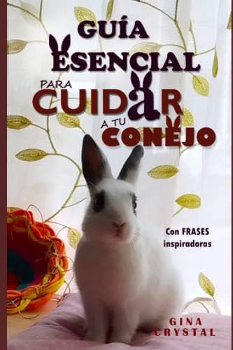 GUÍA ESENCIAL PARA CUIDAR A TU CONEJO: CON FRASES INSPIRADORAS (Spanish Edition) by Gina Crystal