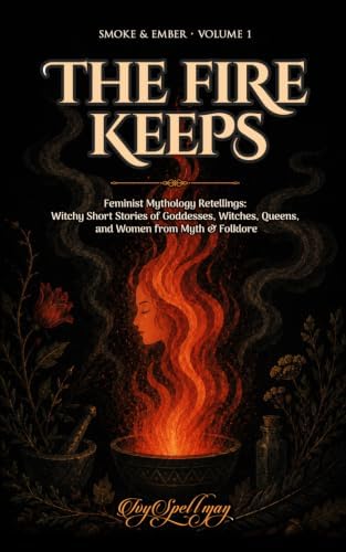 The Fire Keeps: Feminist Mythology Retellings: Witchy Short Stories of Goddesses, Witches, Queens, and Women from Myth and Folklore (Smoke & Ember) by Ivy Spellman