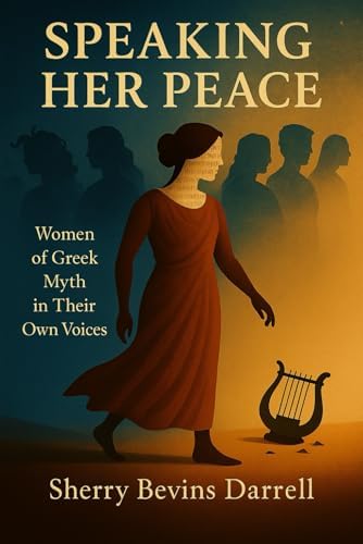Speaking Her Peace: Women of Greek Myth in Their Own Voices by Sherry Bevins Darrell