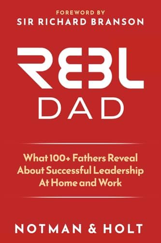 (REBL) Responsible Entrepreneur Balanced Leader Dad: What 100+ Fathers Reveal About Successful Leadership at Home and Work by Derek Notman