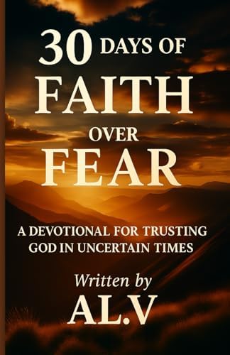 30 Days of Faith Over Fear: A Devotional for Trusting God in Uncertain Times (30 Day Devotional Series – Daily Inspiration for a Stronger Faith) by AL. V