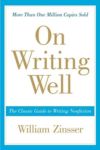 On Writing Well: The Essential Guide to Mastering Nonfiction Writing and Effective Communication by William Zinsser