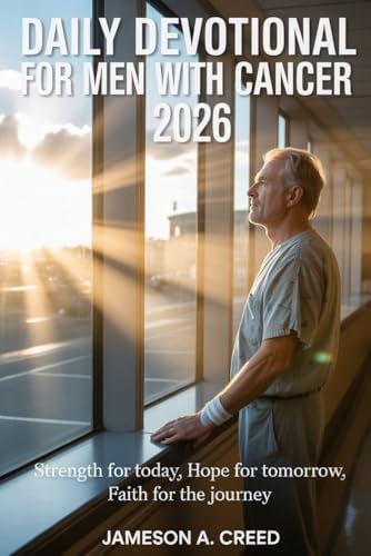 Daily Devotional for Men with Cancer 2026: Strength for Today, Hope for Tomorrow, Faith for the Journey by Jameson A. Creed