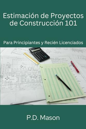 Estimación de proyectos de construcción 101: Para principiantes y recién licenciados (Spanish Edition) by P.D. Mason