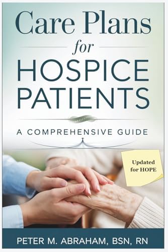 Care Plans for Hospice Patients: A Comprehensive Guide (Empowering Excellence in Hospice: A Nurse's Toolkit for Best Practices) by Peter Abraham