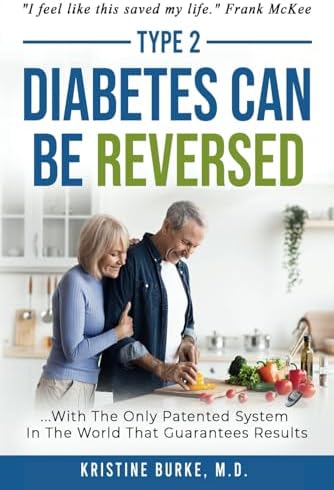 Type 2 Diabetes Can Be Reversed: ...with the only Patented System in the World that Guarantees Results by Kristine Burke M.D.
