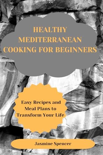 HEALTHY MEDITERRANEAN COOKING FOR BEGINNERS: Easy Recipes and Meal Plans to Transform Your Life by Jasmine Spencer