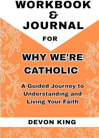 Workbook & Journal For Why We're Catholic: A Guided Journey to Understanding and Living Your Faith by Devon King