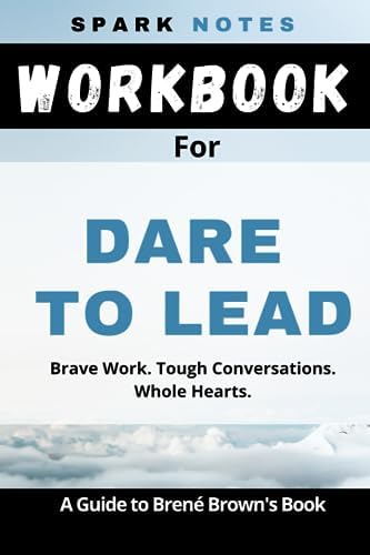 workbook for Brené Brown's Dare To Lead: Brave Work. Tough Conversations. Whole Hearts. by SPARK NOTES